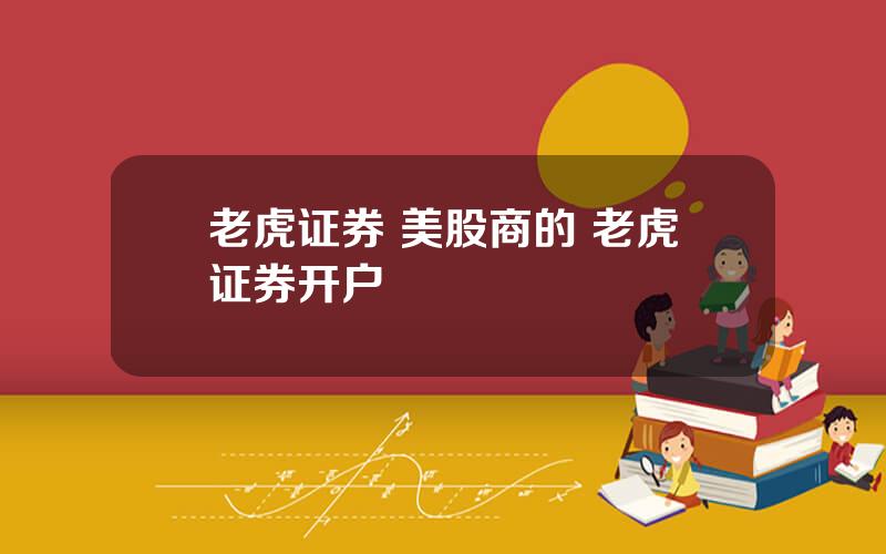 老虎证券 美股商的 老虎证券开户